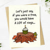 Greeting Card If you were a tree, you would have rings