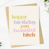 "Happy Birthday You Beautiful Bitch" Greeting Card